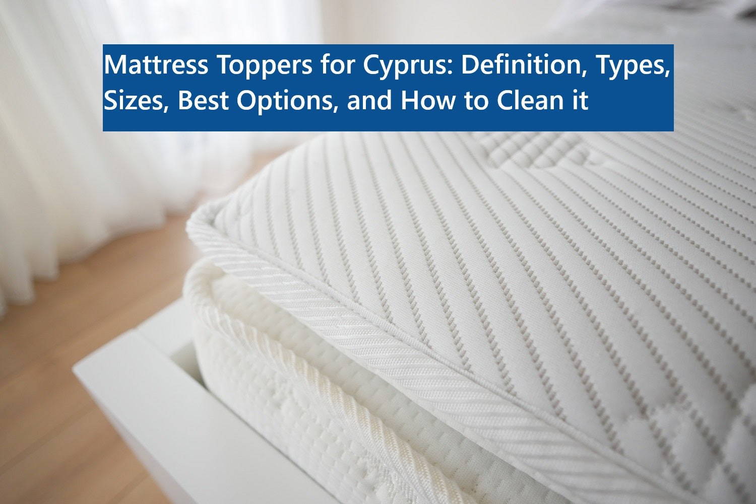 Mattress Toppers for Cyprus: Definition, Types, Sizes, Best Options, and How to Clean It